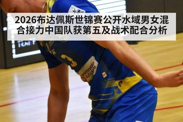 2026布达佩斯世锦赛公开水域男女混合接力中国队获第五及战术配合分析