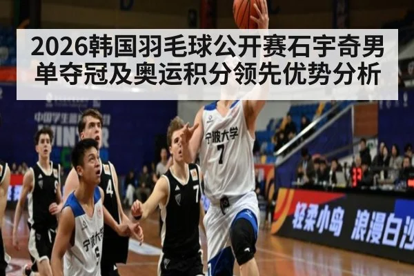 2026韩国羽毛球公开赛石宇奇男单夺冠及奥运积分领先优势分析