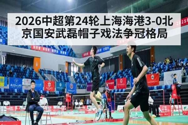 2026中超第24轮上海海港3-0北京国安武磊帽子戏法争冠格局
