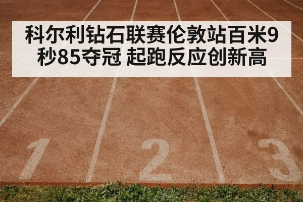 科尔利钻石联赛伦敦站百米9秒85夺冠 起跑反应创新高