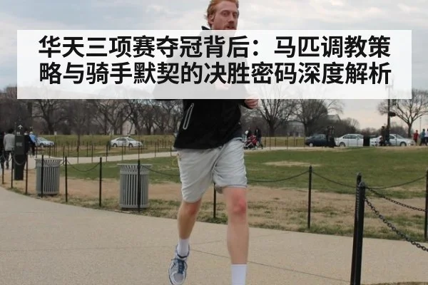 华天三项赛夺冠背后：马匹调教策略与骑手默契的决胜密码深度解析
