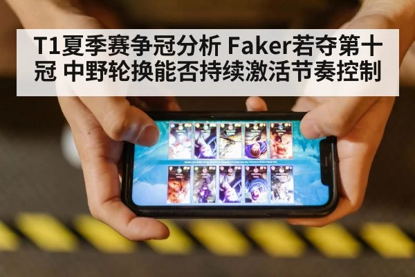 T1夏季赛争冠分析 Faker若夺第十冠 中野轮换能否持续激活节奏控制